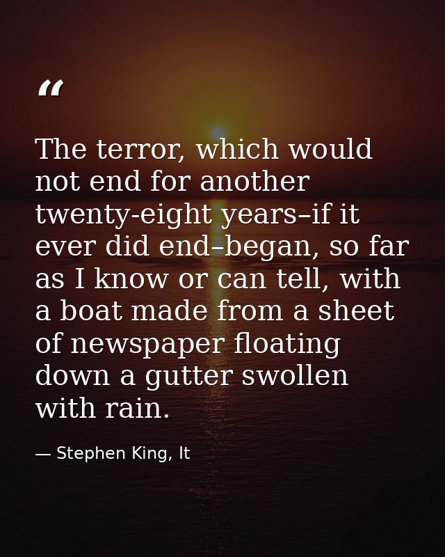 The terror, which would not end for another twenty-eight years–if it ever did end–began, so far as I know or can tell, w — Stephen King, It