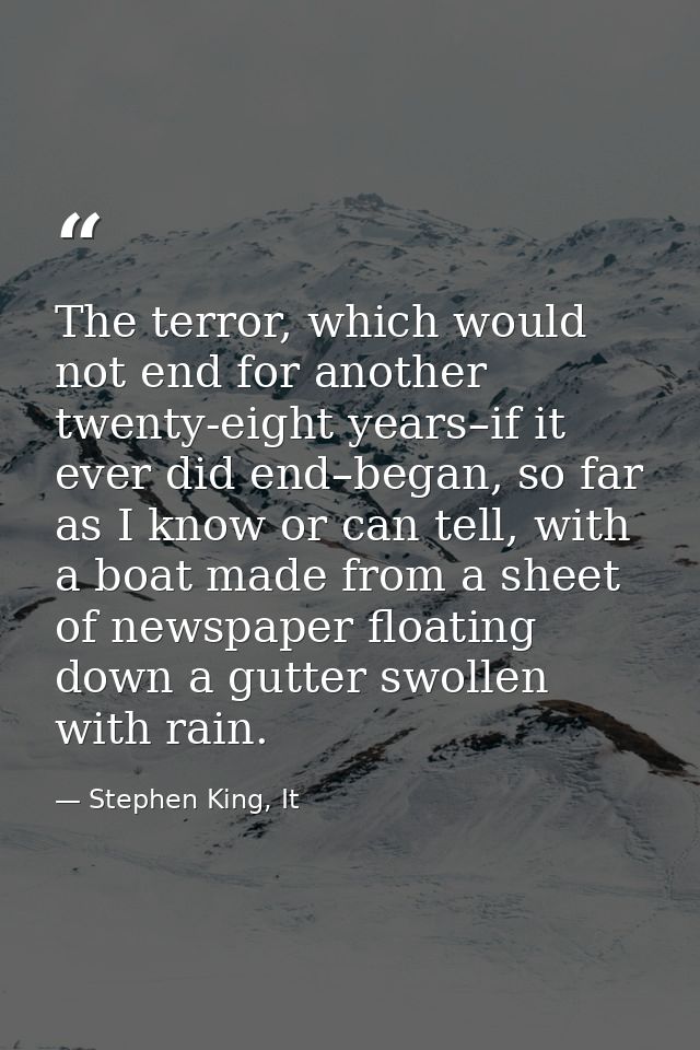 The terror, which would not end for another twenty-eight years–if it ever did end–began, so far as I know or can tell, w — Stephen King, It