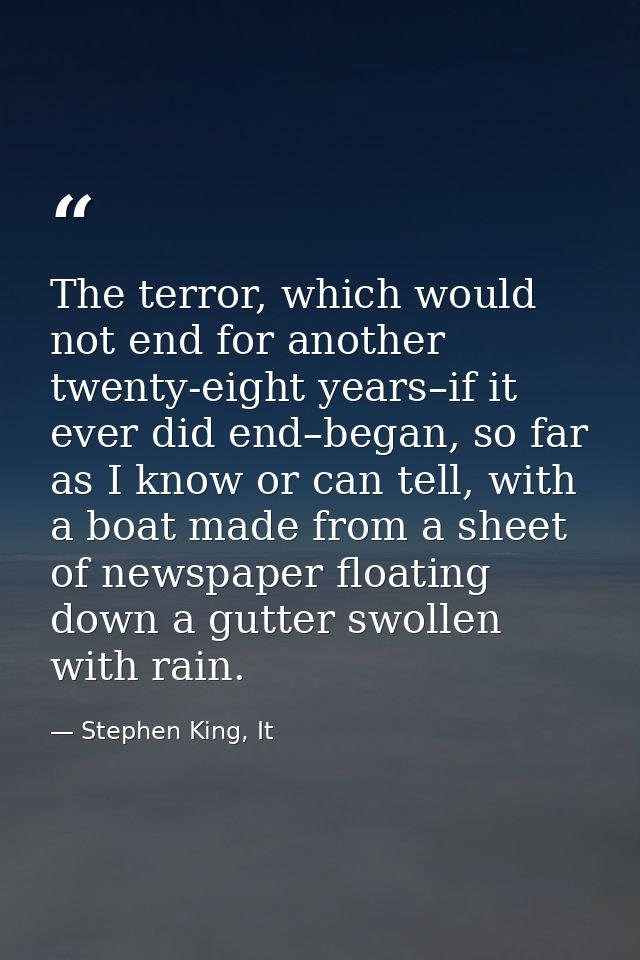 The terror, which would not end for another twenty-eight years–if it ever did end–began, so far as I know or can tell, w — Stephen King, It