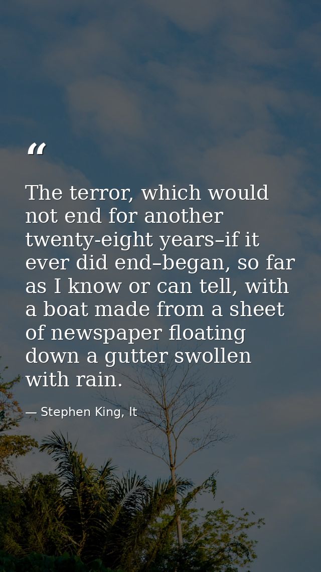 The terror, which would not end for another twenty-eight years–if it ever did end–began, so far as I know or can tell, w — Stephen King, It