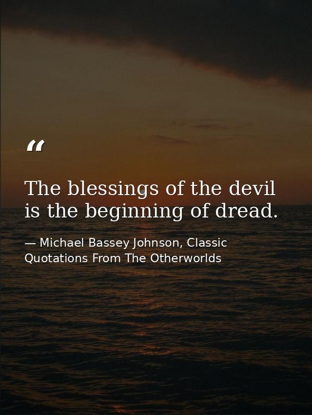 The blessings of the devil is the beginning of dread. — Michael Bassey Johnson, Classic Quotations From The Otherworlds