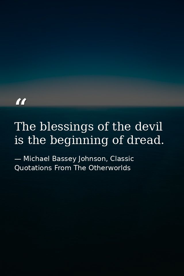 The blessings of the devil is the beginning of dread. — Michael Bassey Johnson, Classic Quotations From The Otherworlds