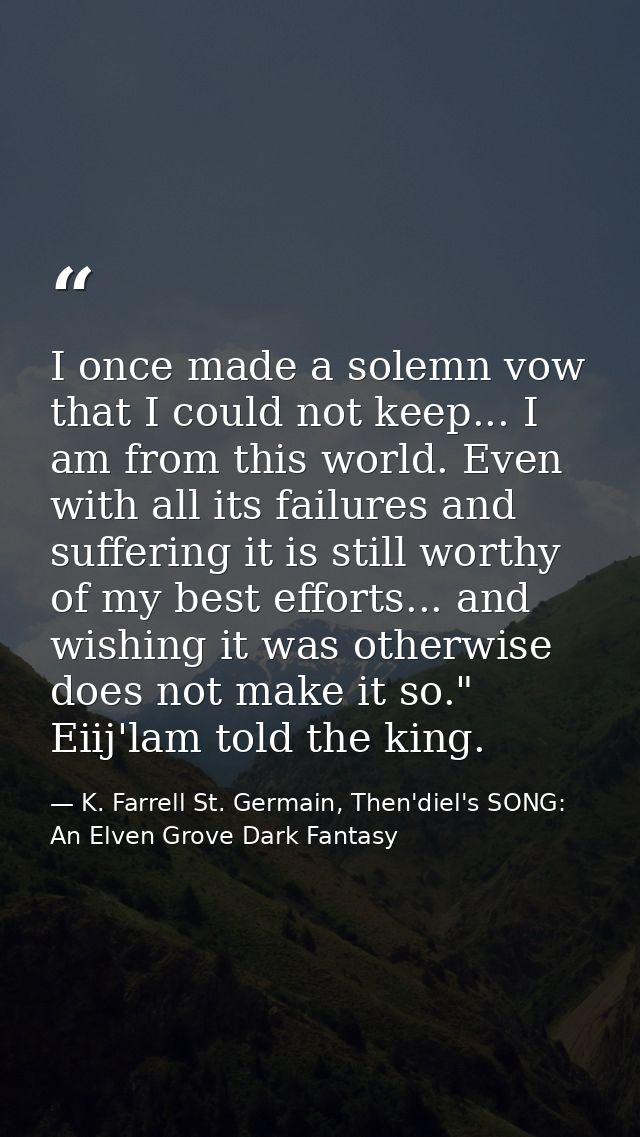 I once made a solemn vow that I could not keep... I am from this world. Even with all its failures and suffering it is s — K. Farrell St. Germain, Then'diel's SONG: An Elven Grove Dark Fantasy