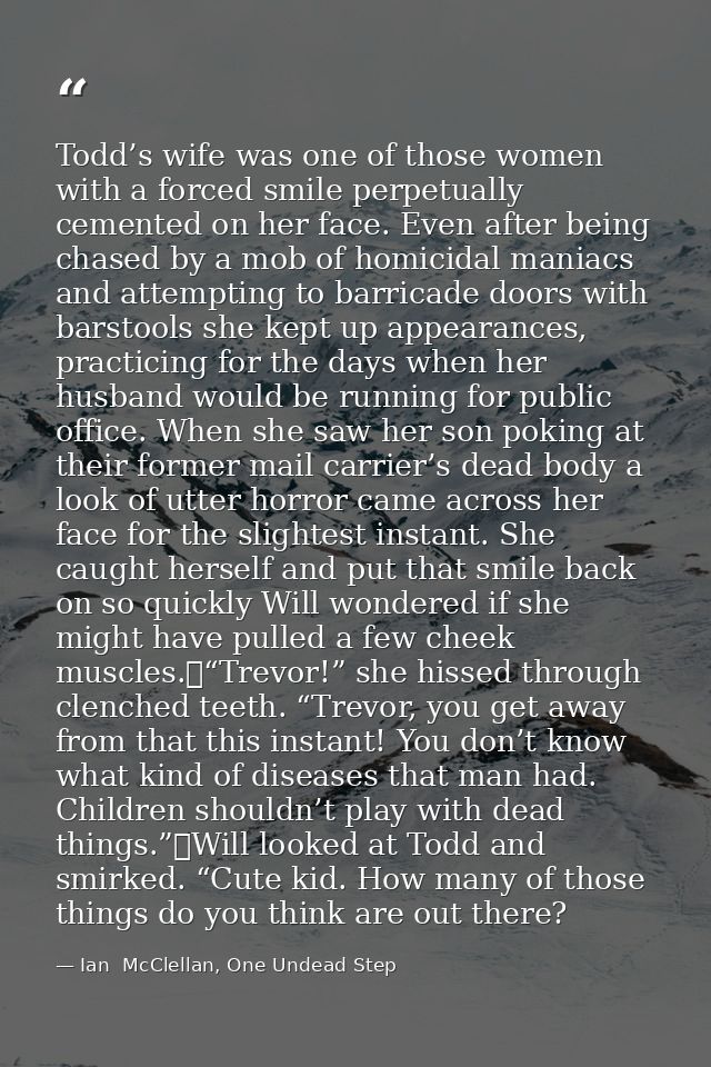 Todd’s wife was one of those women with a forced smile perpetually cemented on her face. Even after being chased by a mo — Ian  McClellan, One Undead Step
