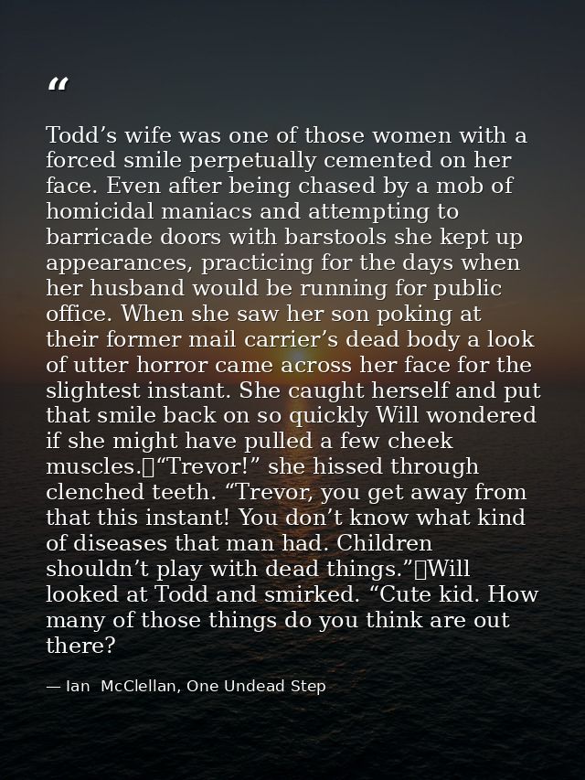 Todd’s wife was one of those women with a forced smile perpetually cemented on her face. Even after being chased by a mo — Ian  McClellan, One Undead Step