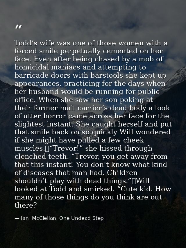 Todd’s wife was one of those women with a forced smile perpetually cemented on her face. Even after being chased by a mo — Ian  McClellan, One Undead Step