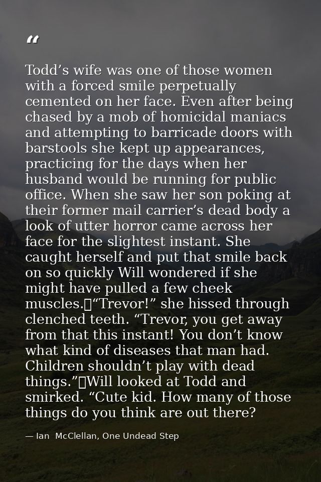 Todd’s wife was one of those women with a forced smile perpetually cemented on her face. Even after being chased by a mo — Ian  McClellan, One Undead Step
