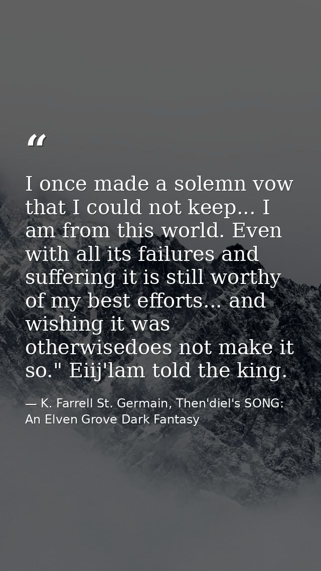 I once made a solemn vow that I could not keep... I am from this world. Even with all its failures and suffering it is s — K. Farrell St. Germain, Then'diel's SONG: An Elven Grove Dark Fantasy
