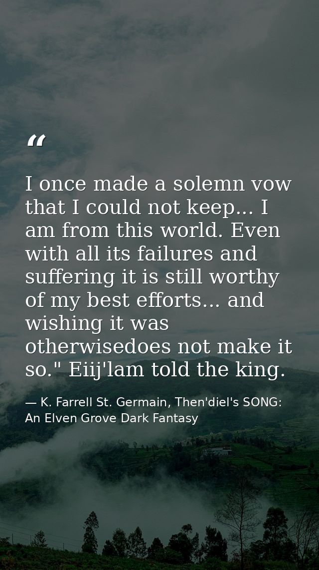 I once made a solemn vow that I could not keep... I am from this world. Even with all its failures and suffering it is s — K. Farrell St. Germain, Then'diel's SONG: An Elven Grove Dark Fantasy