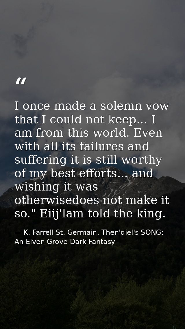 I once made a solemn vow that I could not keep... I am from this world. Even with all its failures and suffering it is s — K. Farrell St. Germain, Then'diel's SONG: An Elven Grove Dark Fantasy