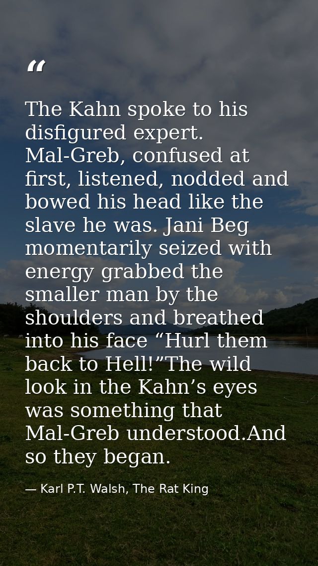 The Kahn spoke to his disfigured expert. Mal-Greb, confused at first, listened, nodded and bowed his head like the slave — Karl P.T. Walsh, The Rat King