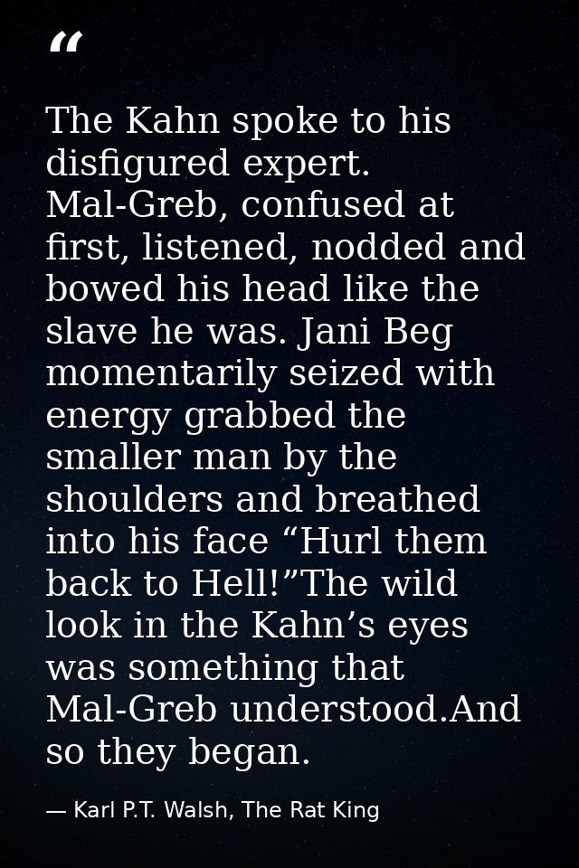 The Kahn spoke to his disfigured expert. Mal-Greb, confused at first, listened, nodded and bowed his head like the slave — Karl P.T. Walsh, The Rat King