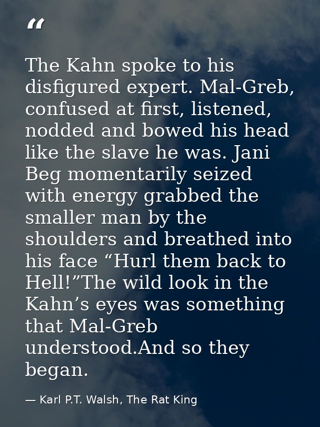 The Kahn spoke to his disfigured expert. Mal-Greb, confused at first, listened, nodded and bowed his head like the slave — Karl P.T. Walsh, The Rat King