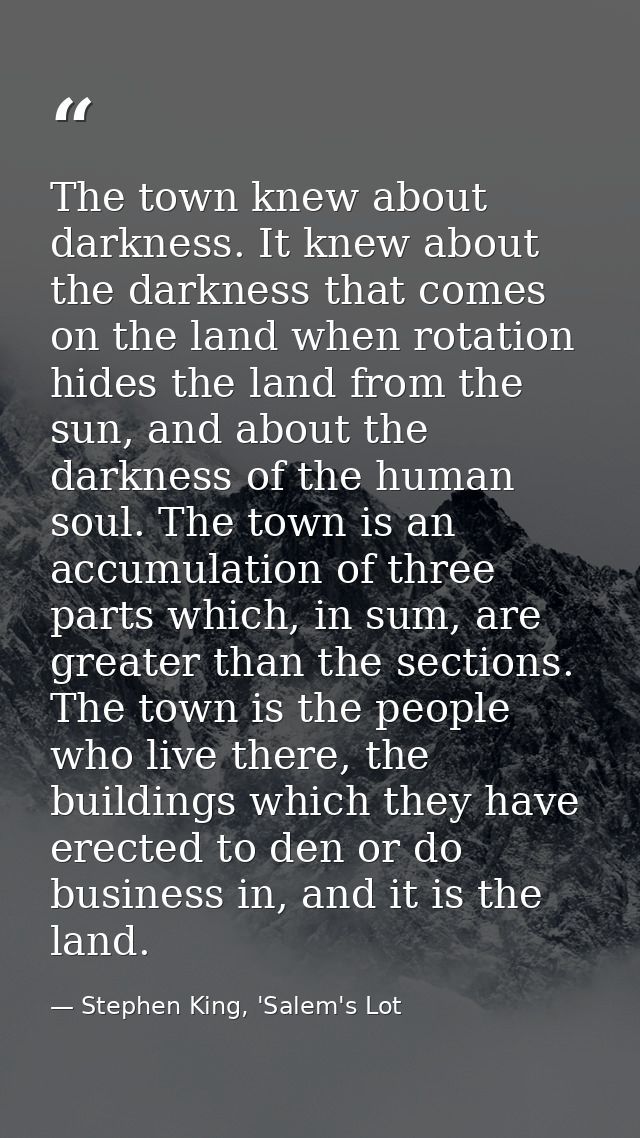 The town knew about darkness. It knew about the darkness that comes on the land when rotation hides the land from the su — Stephen King, 'Salem's Lot