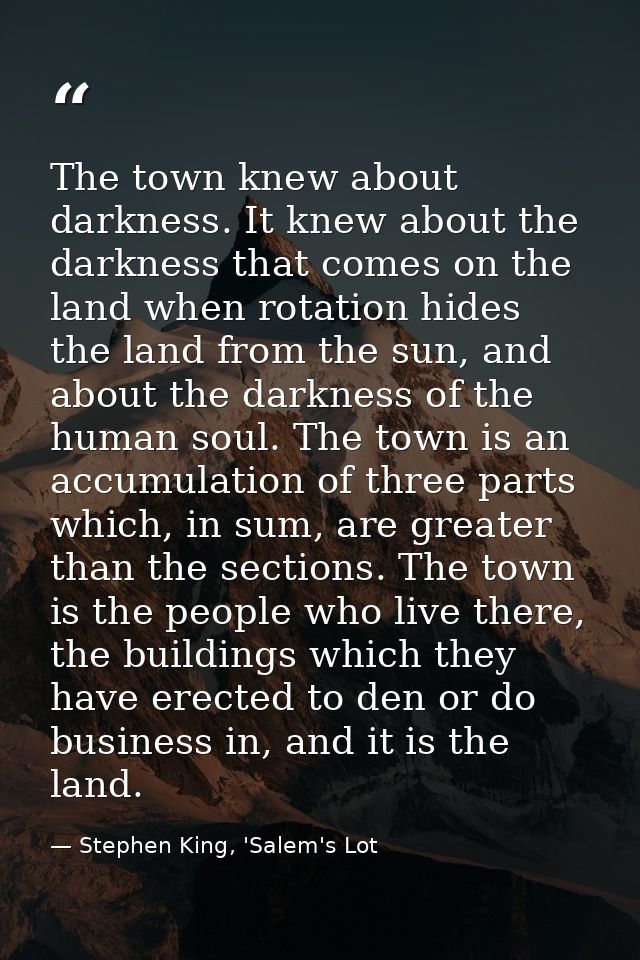 The town knew about darkness. It knew about the darkness that comes on the land when rotation hides the land from the su — Stephen King, 'Salem's Lot