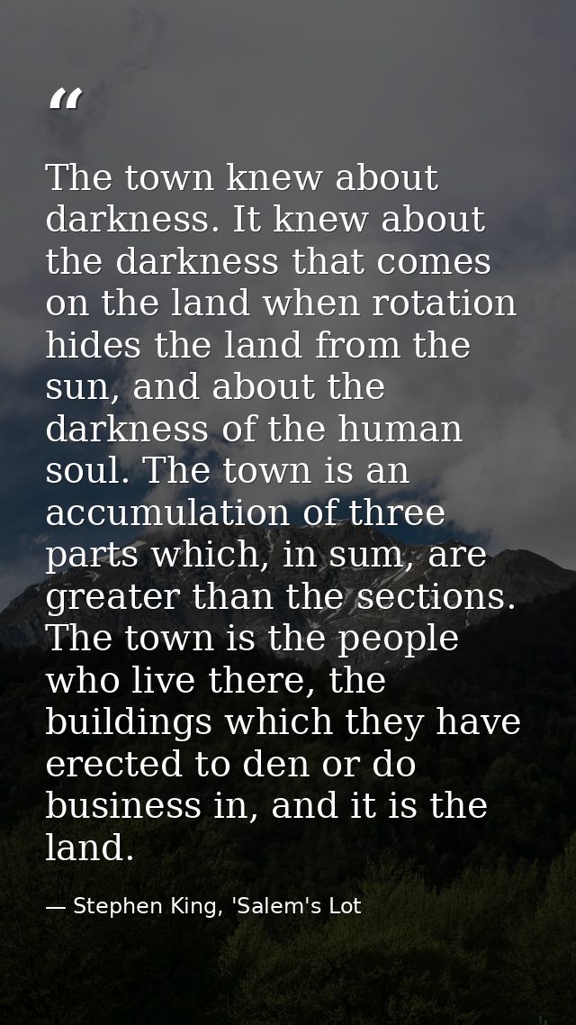 The town knew about darkness. It knew about the darkness that comes on the land when rotation hides the land from the su — Stephen King, 'Salem's Lot