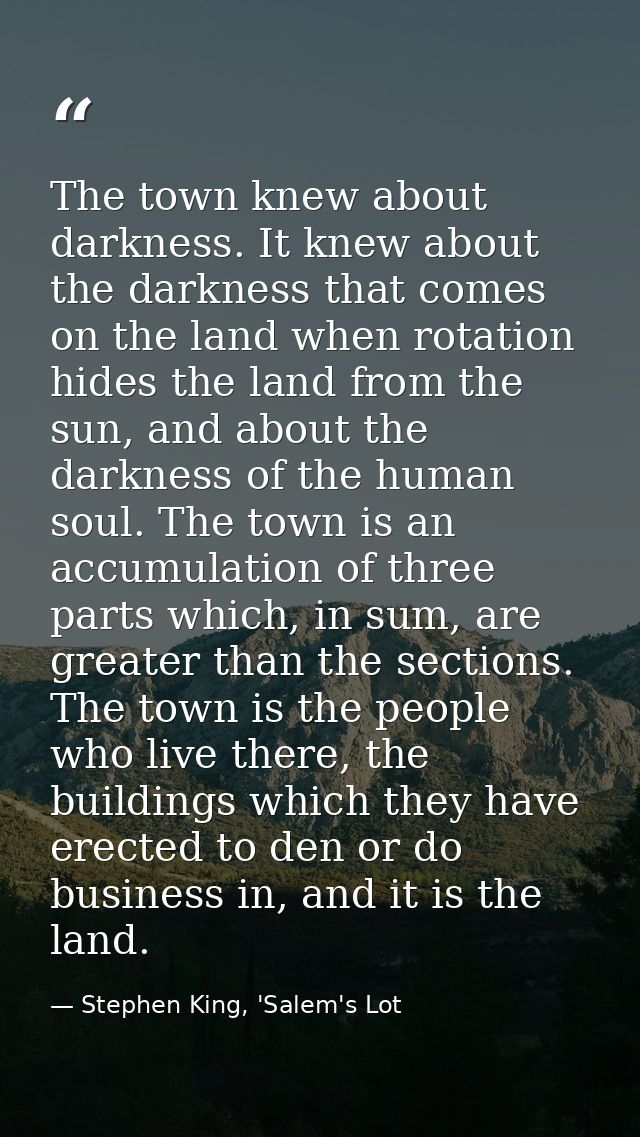 The town knew about darkness. It knew about the darkness that comes on the land when rotation hides the land from the su — Stephen King, 'Salem's Lot