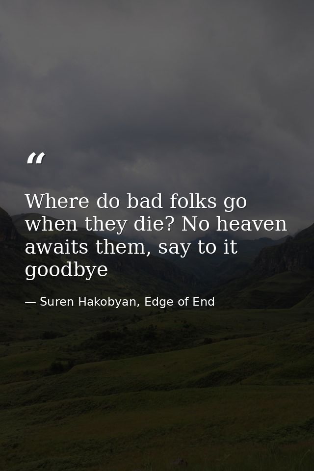 Where do bad folks go when they die? No heaven awaits them, say to it goodbye — Suren Hakobyan, Edge of End