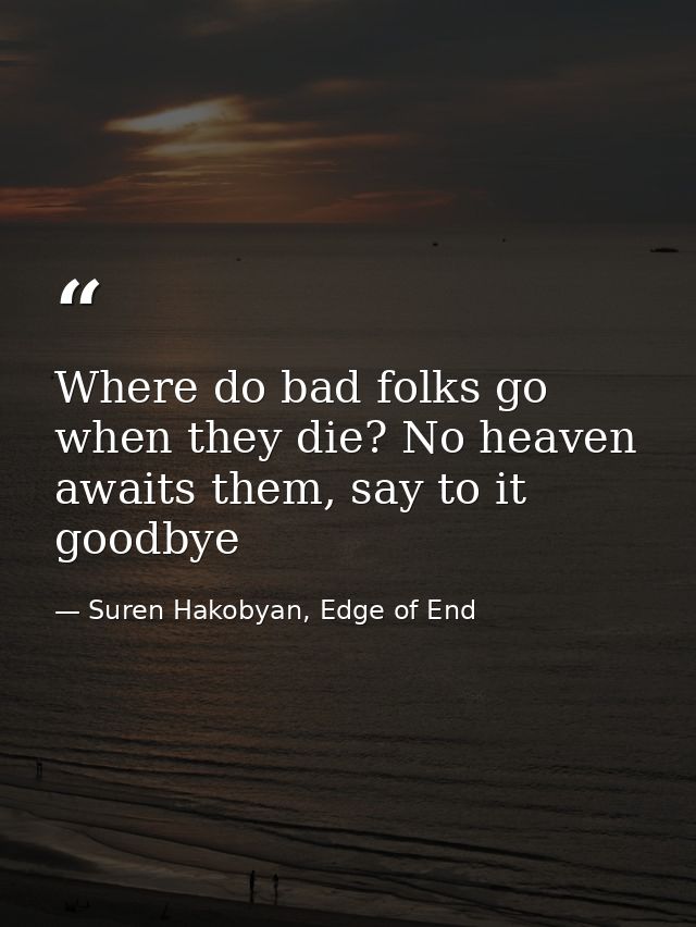 Where do bad folks go when they die? No heaven awaits them, say to it goodbye — Suren Hakobyan, Edge of End