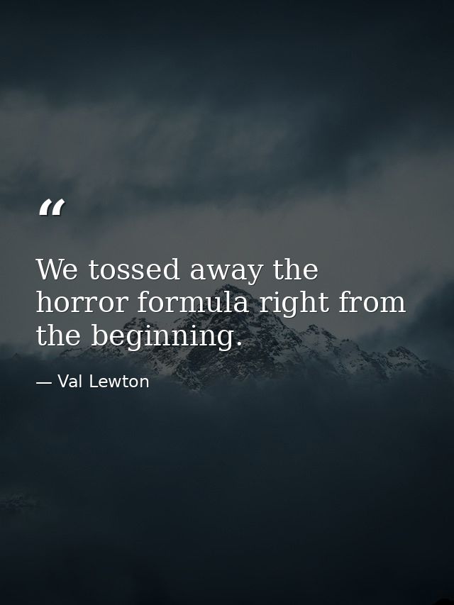 We tossed away the horror formula right from the beginning. — Val Lewton