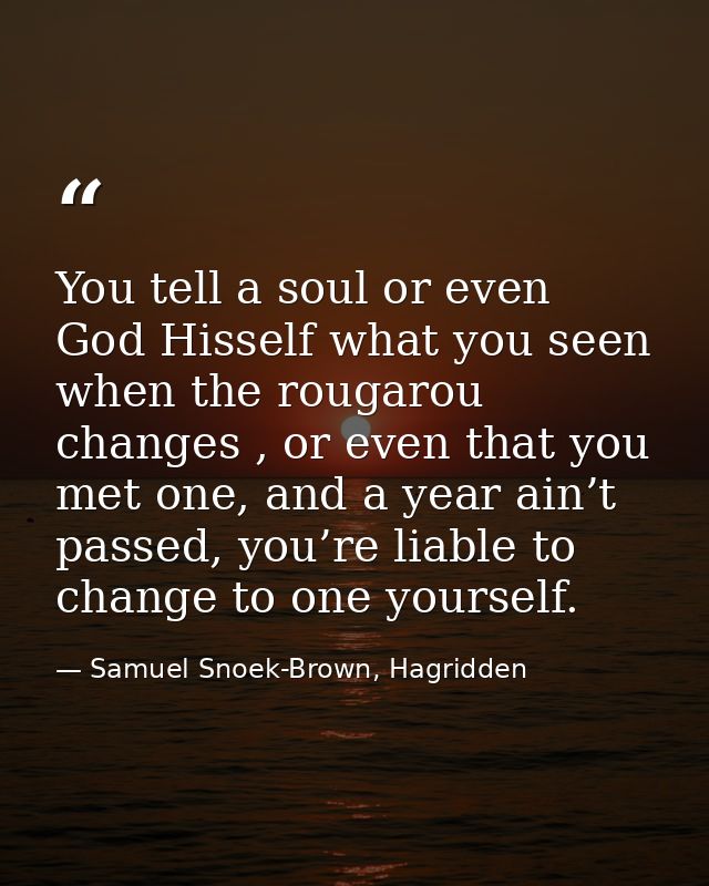 You tell a soul or even God Hisself what you seen when the rougarou changes , or even that you met one, and a year ain’t — Samuel Snoek-Brown, Hagridden
