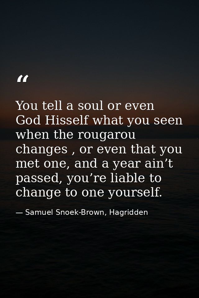 You tell a soul or even God Hisself what you seen when the rougarou changes , or even that you met one, and a year ain’t — Samuel Snoek-Brown, Hagridden