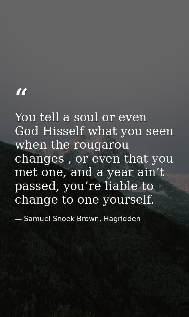 You tell a soul or even God Hisself what you seen when the rougarou changes , or even that you met one, and a year ain’t — Samuel Snoek-Brown, Hagridden