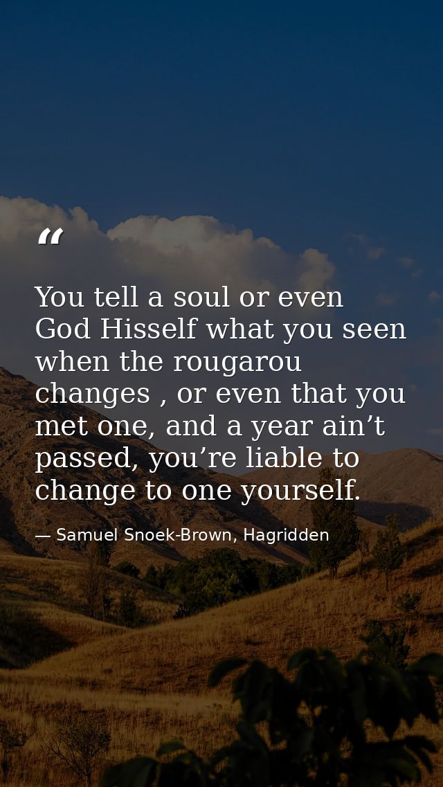 You tell a soul or even God Hisself what you seen when the rougarou changes , or even that you met one, and a year ain’t — Samuel Snoek-Brown, Hagridden