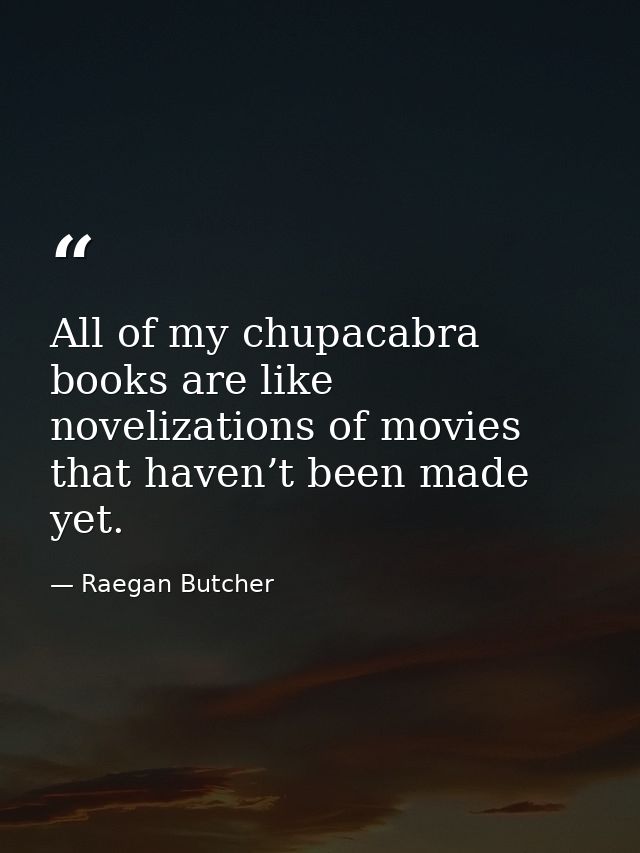 All of my chupacabra books are like novelizations of movies that haven’t been made yet. — Raegan Butcher