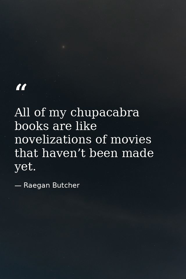 All of my chupacabra books are like novelizations of movies that haven’t been made yet. — Raegan Butcher