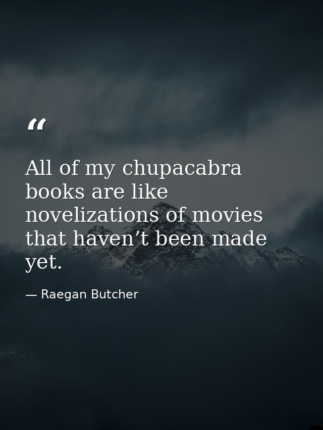 All of my chupacabra books are like novelizations of movies that haven’t been made yet. — Raegan Butcher