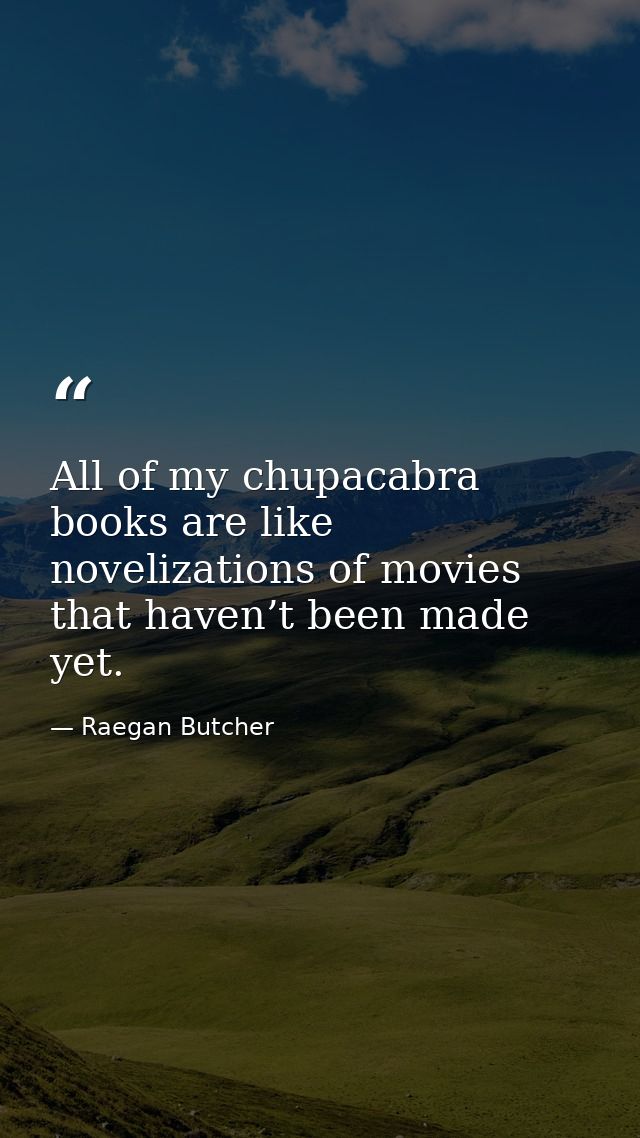 All of my chupacabra books are like novelizations of movies that haven’t been made yet. — Raegan Butcher