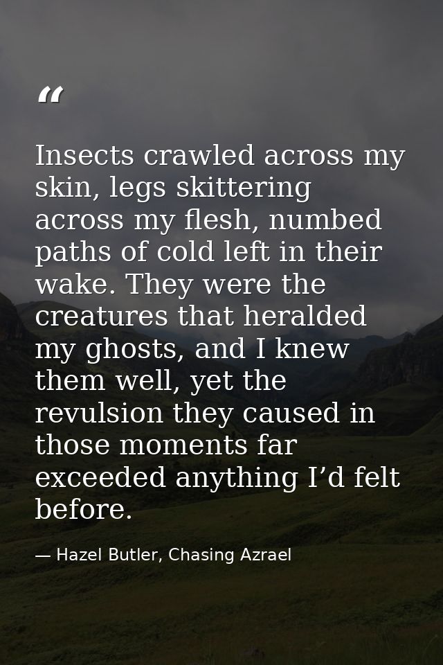 Insects crawled across my skin, legs skittering across my flesh, numbed paths of cold left in their wake. They were the  — Hazel Butler, Chasing Azrael