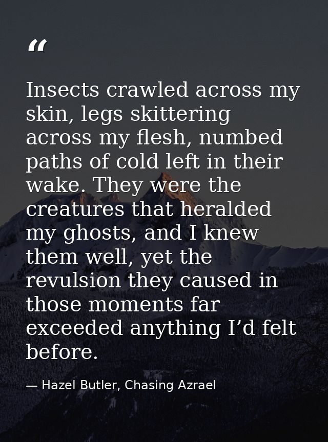 Insects crawled across my skin, legs skittering across my flesh, numbed paths of cold left in their wake. They were the  — Hazel Butler, Chasing Azrael