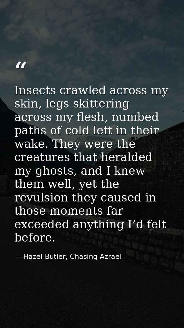 Insects crawled across my skin, legs skittering across my flesh, numbed paths of cold left in their wake. They were the  — Hazel Butler, Chasing Azrael