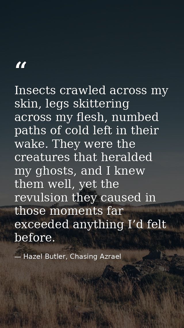 Insects crawled across my skin, legs skittering across my flesh, numbed paths of cold left in their wake. They were the  — Hazel Butler, Chasing Azrael