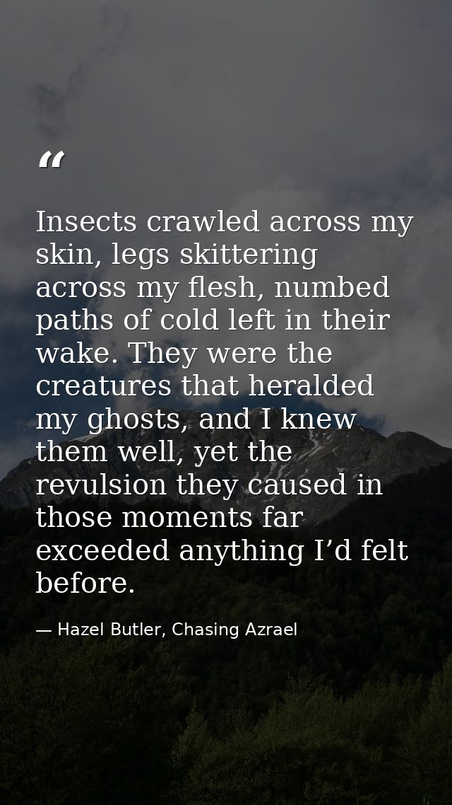 Insects crawled across my skin, legs skittering across my flesh, numbed paths of cold left in their wake. They were the  — Hazel Butler, Chasing Azrael