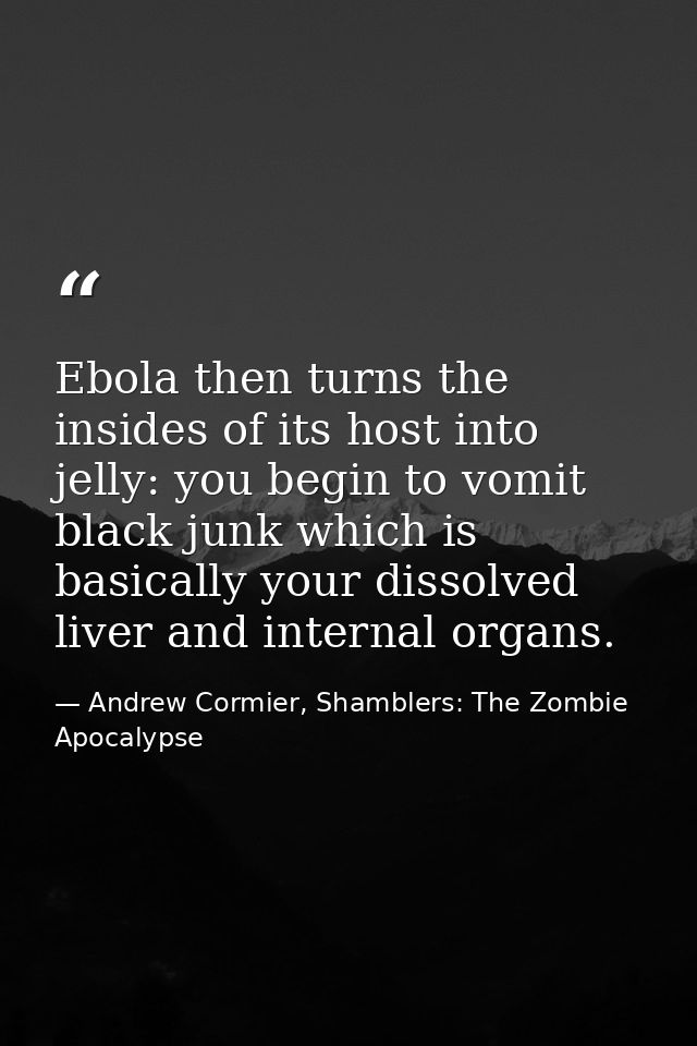 Ebola then turns the insides of its host into jelly: you begin to vomit black junk which is basically your dissolved liv — Andrew Cormier, Shamblers: The Zombie Apocalypse