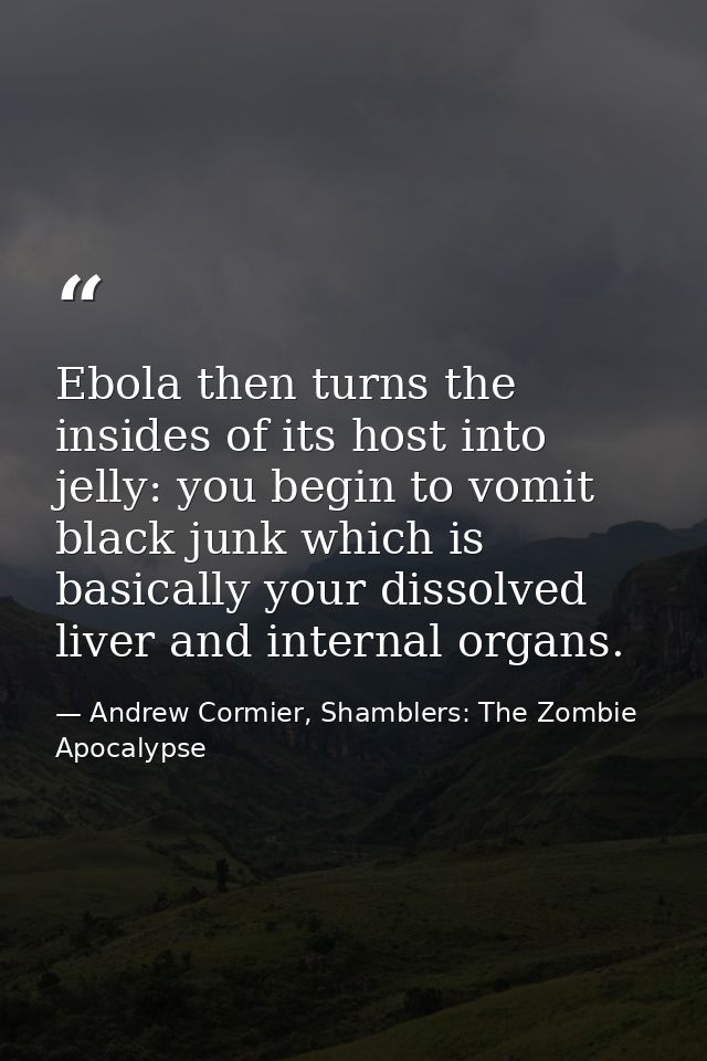 Ebola then turns the insides of its host into jelly: you begin to vomit black junk which is basically your dissolved liv — Andrew Cormier, Shamblers: The Zombie Apocalypse