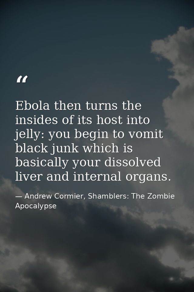 Ebola then turns the insides of its host into jelly: you begin to vomit black junk which is basically your dissolved liv — Andrew Cormier, Shamblers: The Zombie Apocalypse