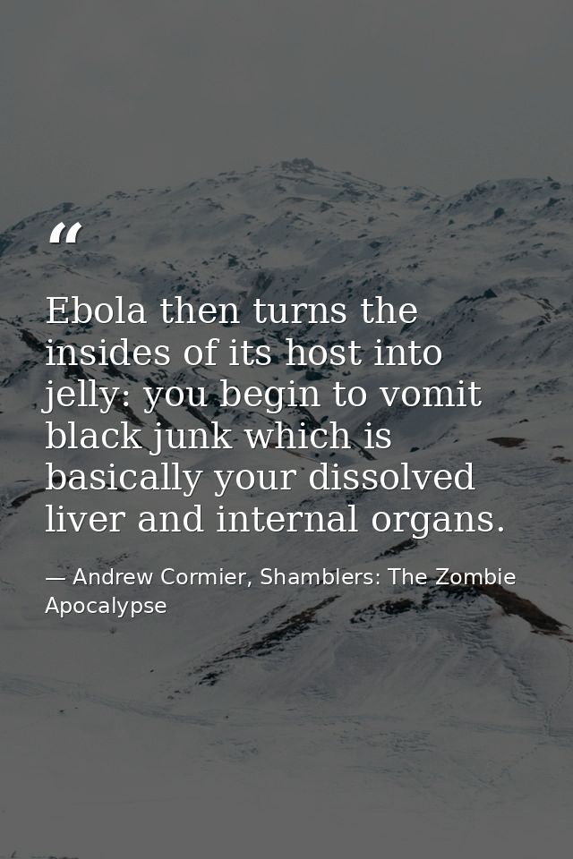 Ebola then turns the insides of its host into jelly: you begin to vomit black junk which is basically your dissolved liv — Andrew Cormier, Shamblers: The Zombie Apocalypse