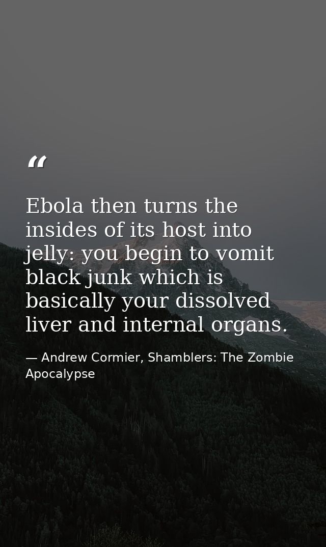 Ebola then turns the insides of its host into jelly: you begin to vomit black junk which is basically your dissolved liv — Andrew Cormier, Shamblers: The Zombie Apocalypse