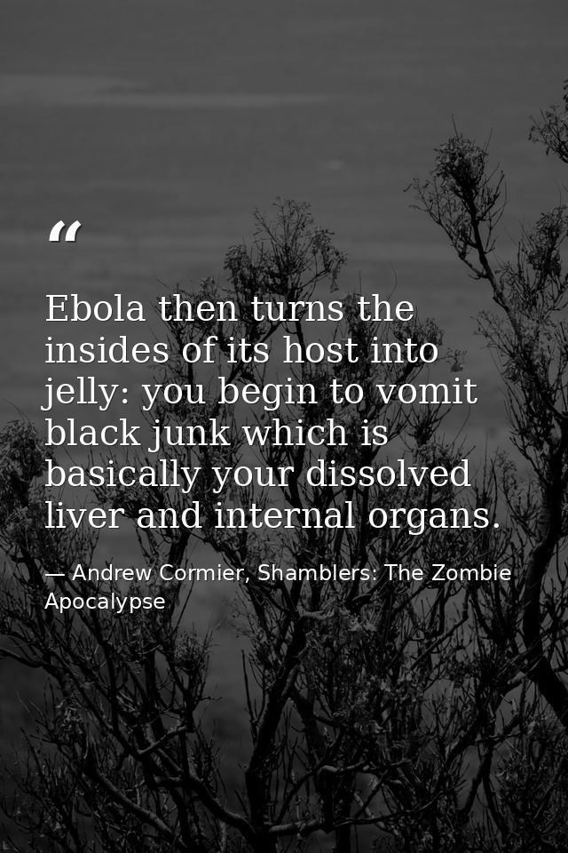 Ebola then turns the insides of its host into jelly: you begin to vomit black junk which is basically your dissolved liv — Andrew Cormier, Shamblers: The Zombie Apocalypse