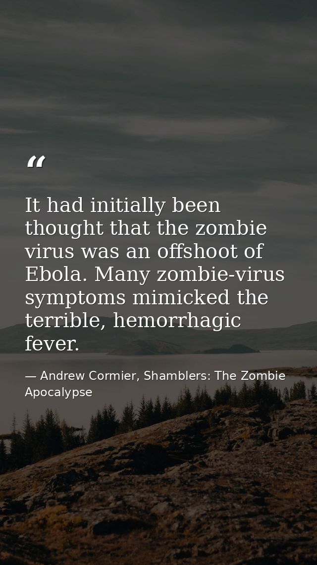 It had initially been thought that the zombie virus was an offshoot of Ebola. Many zombie-virus symptoms mimicked the te — Andrew Cormier, Shamblers: The Zombie Apocalypse