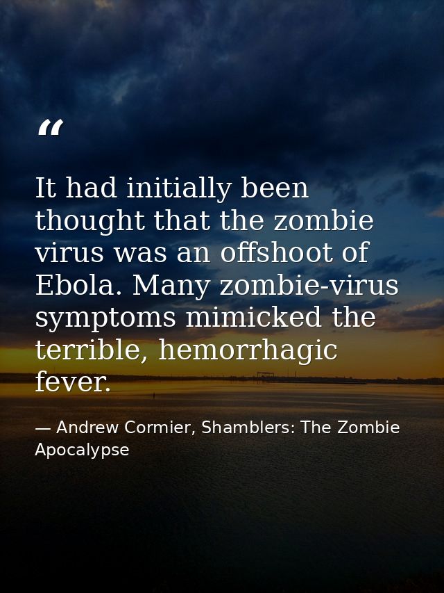 It had initially been thought that the zombie virus was an offshoot of Ebola. Many zombie-virus symptoms mimicked the te — Andrew Cormier, Shamblers: The Zombie Apocalypse