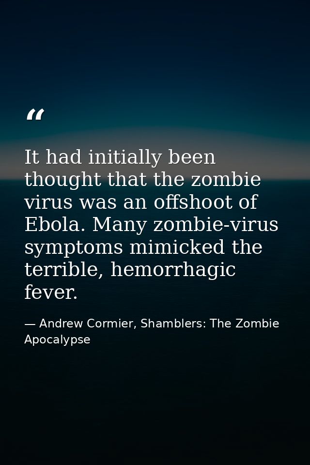 It had initially been thought that the zombie virus was an offshoot of Ebola. Many zombie-virus symptoms mimicked the te — Andrew Cormier, Shamblers: The Zombie Apocalypse
