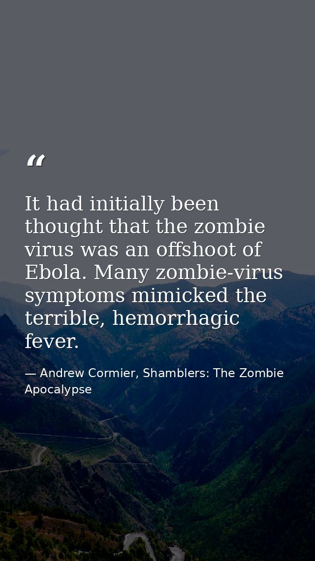 It had initially been thought that the zombie virus was an offshoot of Ebola. Many zombie-virus symptoms mimicked the te — Andrew Cormier, Shamblers: The Zombie Apocalypse