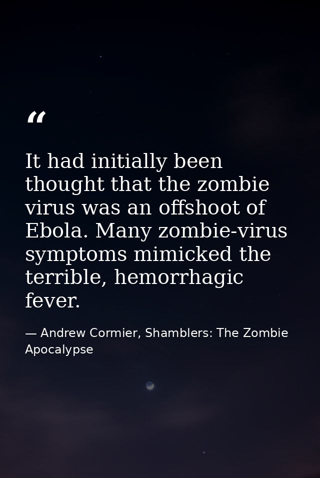 It had initially been thought that the zombie virus was an offshoot of Ebola. Many zombie-virus symptoms mimicked the te — Andrew Cormier, Shamblers: The Zombie Apocalypse