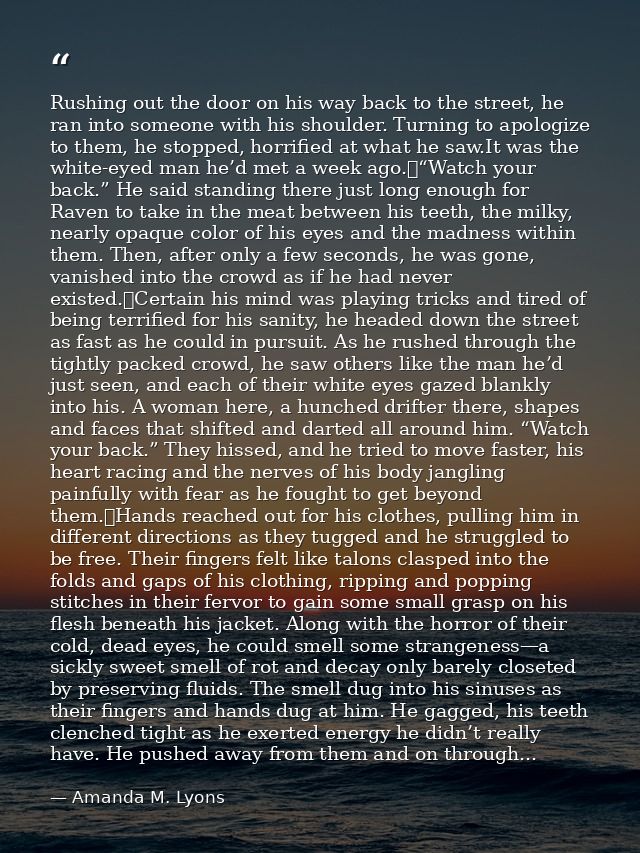 Rushing out the door on his way back to the street, he ran into someone with his shoulder. Turning to apologize to them, — Amanda M. Lyons