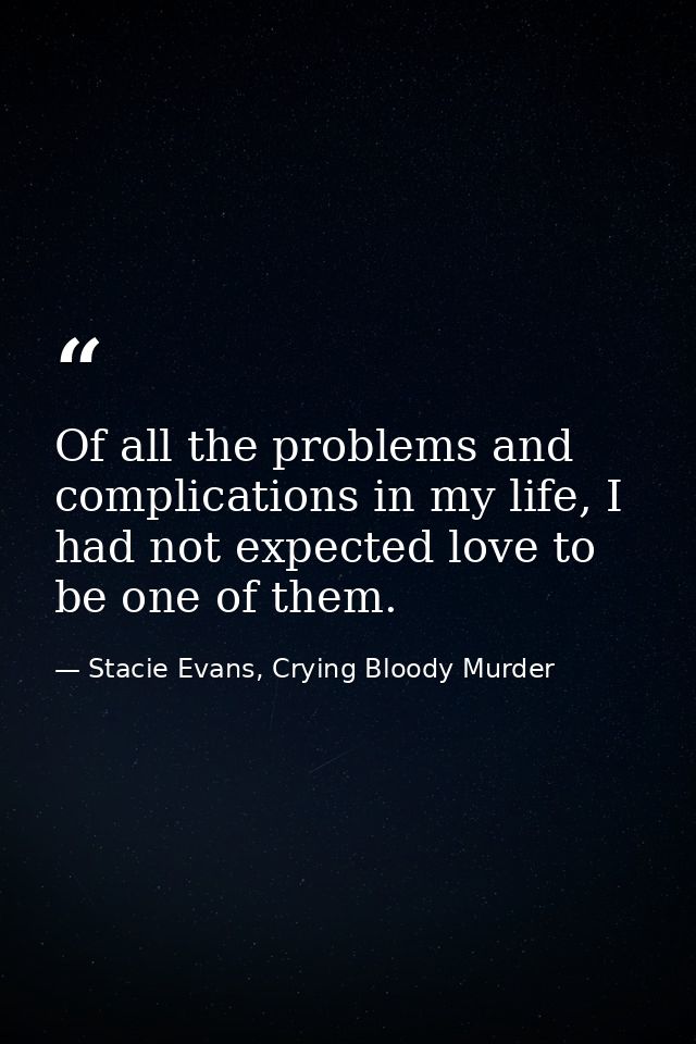 Of all the problems and complications in my life, I had not expected love to be one of them. — Stacie Evans, Crying Bloody Murder